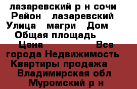 лазаревский р-н сочи › Район ­ лазаревский › Улица ­ магри › Дом ­ 1 › Общая площадь ­ 43 › Цена ­ 1 900 000 - Все города Недвижимость » Квартиры продажа   . Владимирская обл.,Муромский р-н